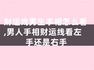 财运线男生手相怎么看,男人手相财运线看左手还是右手