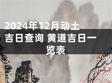 2024年12月动土吉日查询 黄道吉日一览表