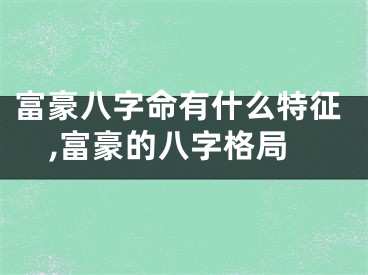 富豪八字命有什么特征,富豪的八字格局
