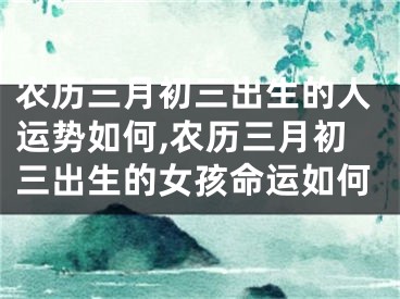 农历三月初三出生的人运势如何,农历三月初三出生的女孩命运如何