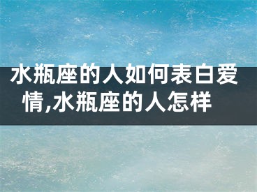 水瓶座的人如何表白爱情,水瓶座的人怎样