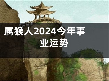属猴人2024今年事业运势