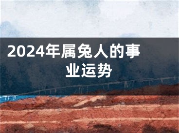 2024年属兔人的事业运势