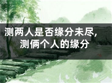 测两人是否缘分未尽,测俩个人的缘分