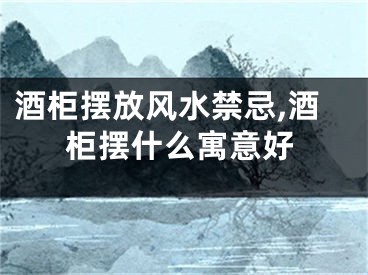 酒柜摆放风水禁忌,酒柜摆什么寓意好