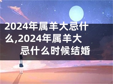 2024年属羊大忌什么,2024年属羊大忌什么时候结婚