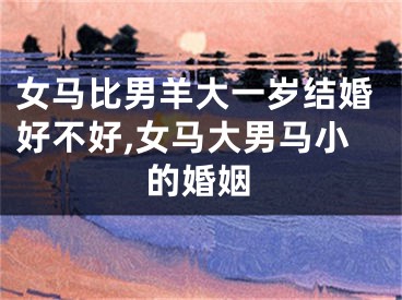 女马比男羊大一岁结婚好不好,女马大男马小的婚姻