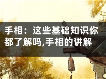 手相：这些基础知识你都了解吗,手相的讲解