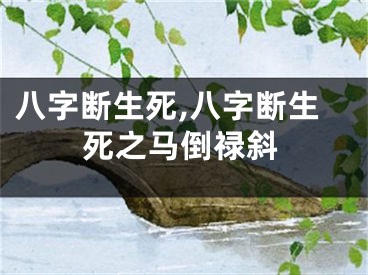 八字断生死,八字断生死之马倒禄斜