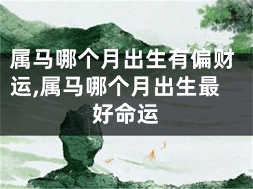 属马哪个月出生有偏财运,属马哪个月出生最好命运