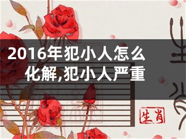 2016年犯小人怎么化解,犯小人严重