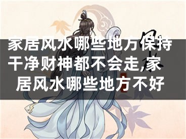 家居风水哪些地方保持干净财神都不会走,家居风水哪些地方不好
