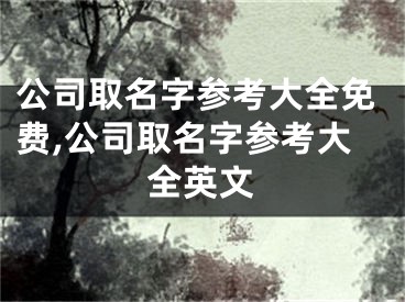 公司取名字参考大全免费,公司取名字参考大全英文