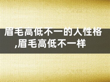 眉毛高低不一的人性格,眉毛高低不一样