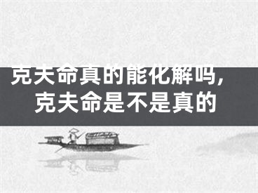 克夫命真的能化解吗,克夫命是不是真的