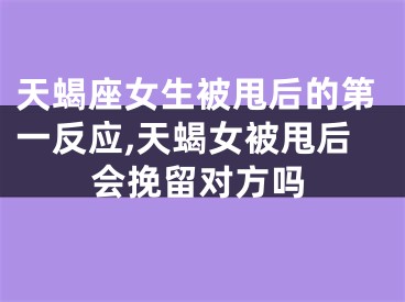天蝎座女生被甩后的第一反应,天蝎女被甩后会挽留对方吗