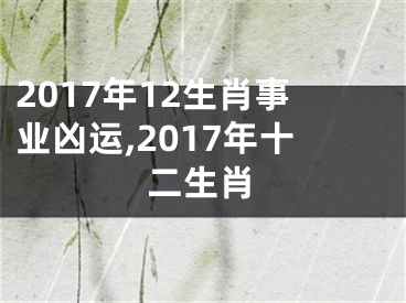 2017年12生肖事业凶运,2017年十二生肖