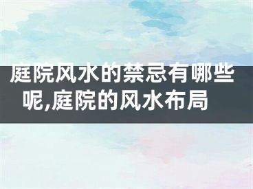 庭院风水的禁忌有哪些呢,庭院的风水布局
