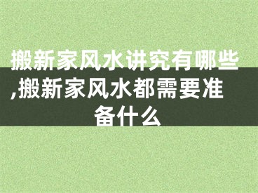 搬新家风水讲究有哪些,搬新家风水都需要准备什么
