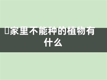 ​家里不能种的植物有什么