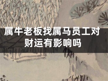 属牛老板找属马员工对财运有影响吗