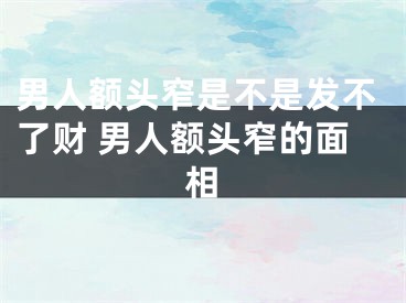 男人额头窄是不是发不了财 男人额头窄的面相