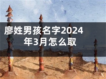 廖姓男孩名字2024年3月怎么取