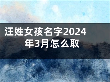 汪姓女孩名字2024年3月怎么取