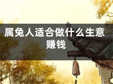 属兔人适合做什么生意赚钱