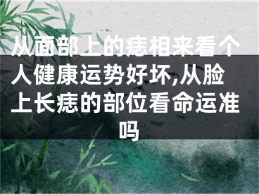 从面部上的痣相来看个人健康运势好坏,从脸上长痣的部位看命运准吗