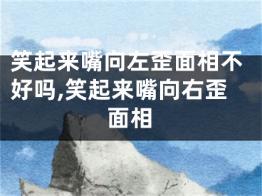 笑起来嘴向左歪面相不好吗,笑起来嘴向右歪面相