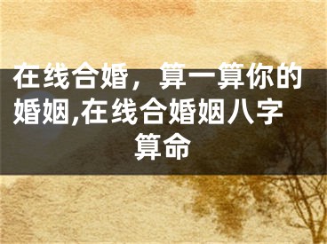 在线合婚，算一算你的婚姻,在线合婚姻八字算命