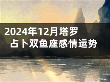 2024年12月塔罗占卜双鱼座感情运势