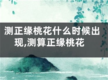 测正缘桃花什么时候出现,测算正缘桃花