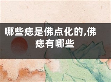 哪些痣是佛点化的,佛痣有哪些