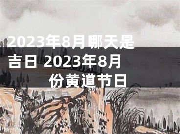 2023年8月哪天是吉日 2023年8月份黄道节日