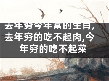 去年穷今年富的生肖,去年穷的吃不起肉,今年穷的吃不起菜