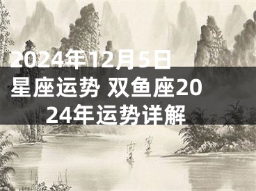 2024年12月5日星座运势 双鱼座2024年运势详解