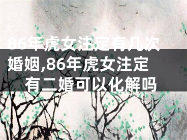 86年虎女注定有几次婚姻,86年虎女注定有二婚可以化解吗
