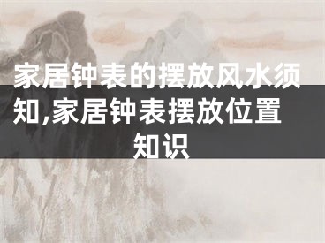 家居钟表的摆放风水须知,家居钟表摆放位置知识
