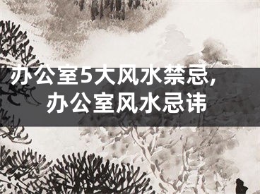 办公室5大风水禁忌,办公室风水忌讳