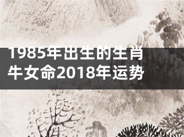 1985年出生的生肖牛女命2018年运势