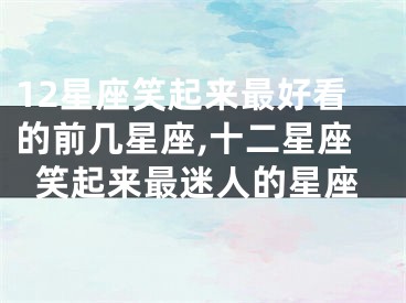 12星座笑起来最好看的前几星座,十二星座笑起来最迷人的星座