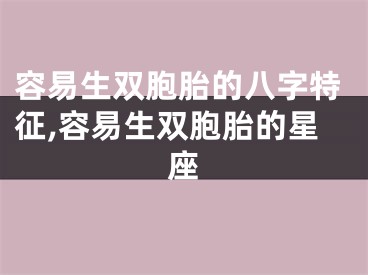 容易生双胞胎的八字特征,容易生双胞胎的星座