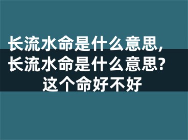 长流水命是什么意思,长流水命是什么意思?这个命好不好