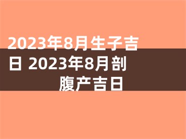 2023年8月生子吉日 2023年8月剖腹产吉日