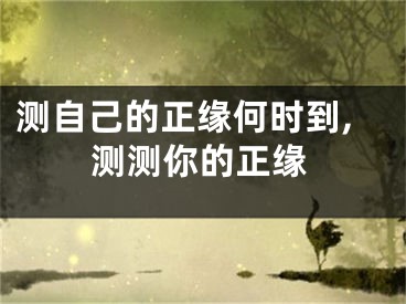 测自己的正缘何时到,测测你的正缘