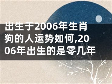 出生于2006年生肖狗的人运势如何,2006年出生的是零几年