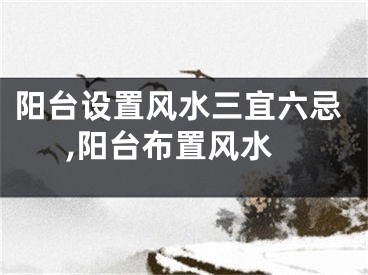阳台设置风水三宜六忌,阳台布置风水