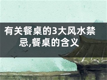 有关餐桌的3大风水禁忌,餐桌的含义